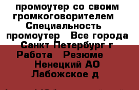 промоутер со своим громкоговорителем › Специальность ­ промоутер - Все города, Санкт-Петербург г. Работа » Резюме   . Ненецкий АО,Лабожское д.